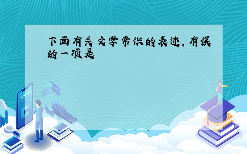 下面有关文学常识的表述,有误的一项是