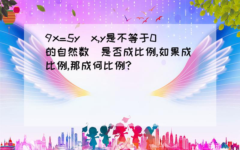 9x=5y(x,y是不等于0的自然数）是否成比例,如果成比例,那成何比例?