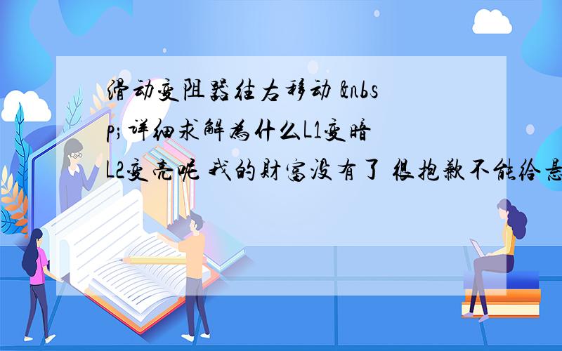 滑动变阻器往右移动  详细求解为什么L1变暗 L2变亮呢 我的财富没有了 很抱歉不能给悬赏