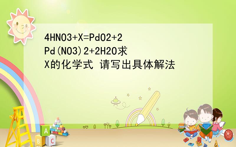 4HNO3+X=PdO2+2Pd(NO3)2+2H2O求X的化学式 请写出具体解法