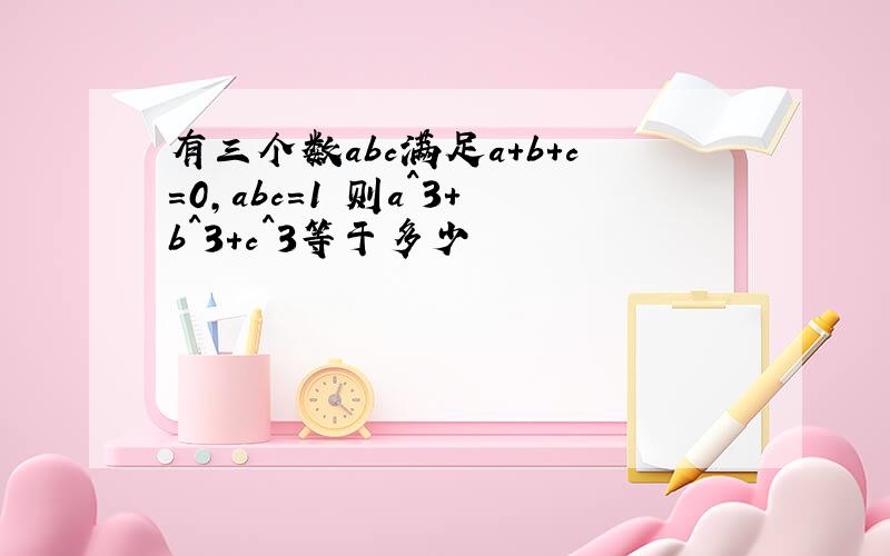 有三个数abc满足a+b+c=0,abc=1 则a^3+b^3+c^3等于多少