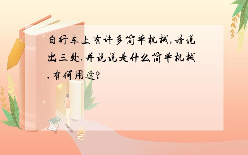 自行车上有许多简单机械,请说出三处,并说说是什么简单机械,有何用途?