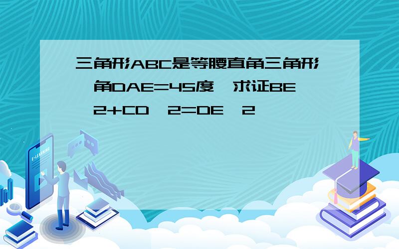 三角形ABC是等腰直角三角形,角DAE=45度,求证BE^2+CD^2=DE^2