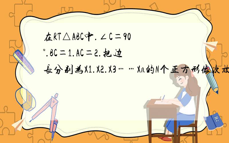 在RT△ABC中.∠C＝90°.BC＝1.AC＝2.把边长分别为X1.X2.X3……Xn的N个正方形依次放入△ABC中.