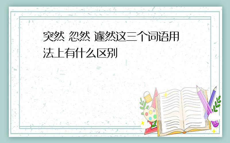 突然 忽然 遽然这三个词语用法上有什么区别