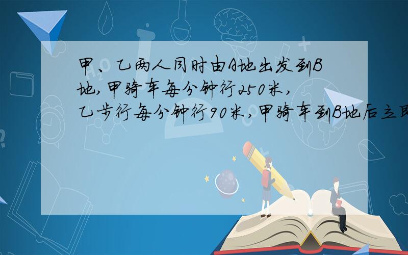 甲、乙两人同时由A地出发到B地,甲骑车每分钟行250米,乙步行每分钟行90米,甲骑车到B地后立即返回,在离B地3.2千米