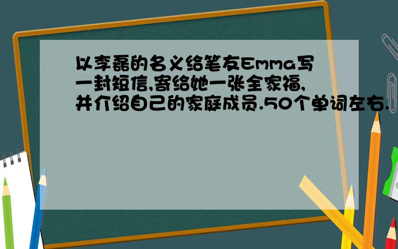 以李磊的名义给笔友Emma写一封短信,寄给她一张全家福,并介绍自己的家庭成员.50个单词左右.