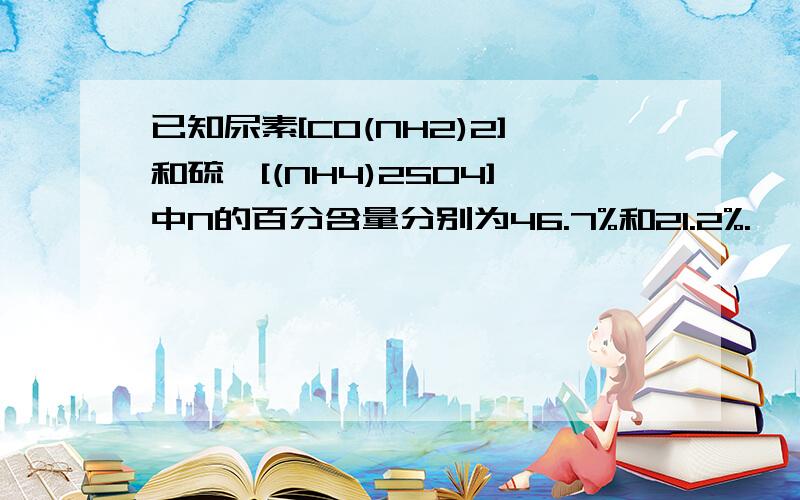 已知尿素[CO(NH2)2]和硫铵[(NH4)2SO4]中N的百分含量分别为46.7%和21.2%.