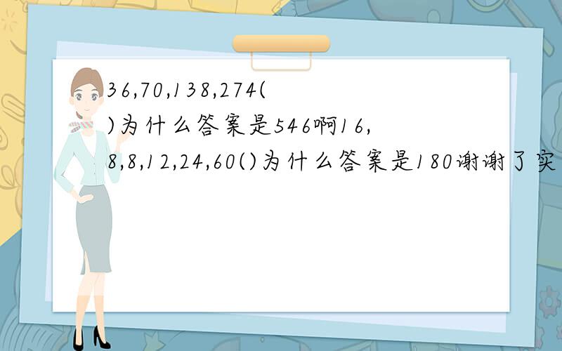 36,70,138,274()为什么答案是546啊16,8,8,12,24,60()为什么答案是180谢谢了实在是想不通