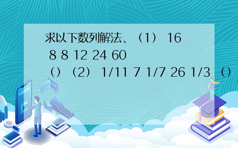 求以下数列解法、（1） 16 8 8 12 24 60 （）（2） 1/11 7 1/7 26 1/3 （）（3） -2