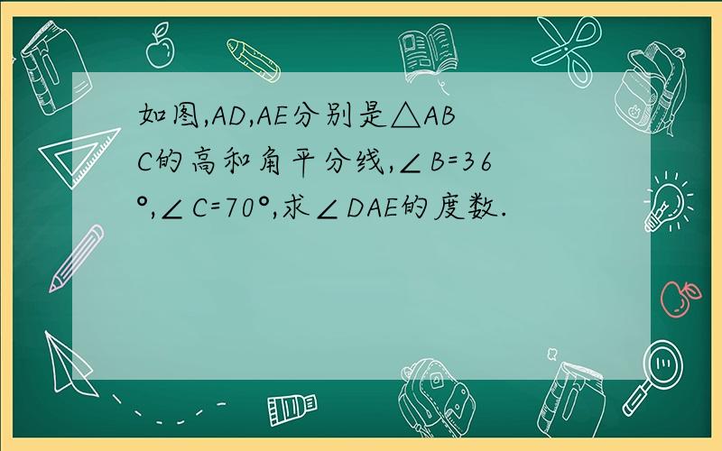 如图,AD,AE分别是△ABC的高和角平分线,∠B=36°,∠C=70°,求∠DAE的度数.