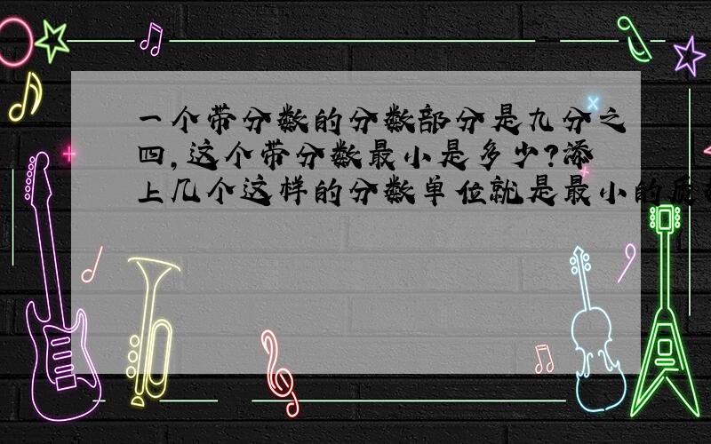 一个带分数的分数部分是九分之四,这个带分数最小是多少?添上几个这样的分数单位就是最小的质数?