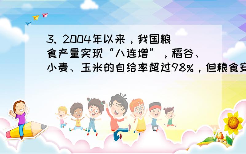 3. 2004年以来，我国粮食产量实现“八连增”，稻谷、小麦、玉米的自给率超过98%，但粮食安全压力仍然很大，主要原因是