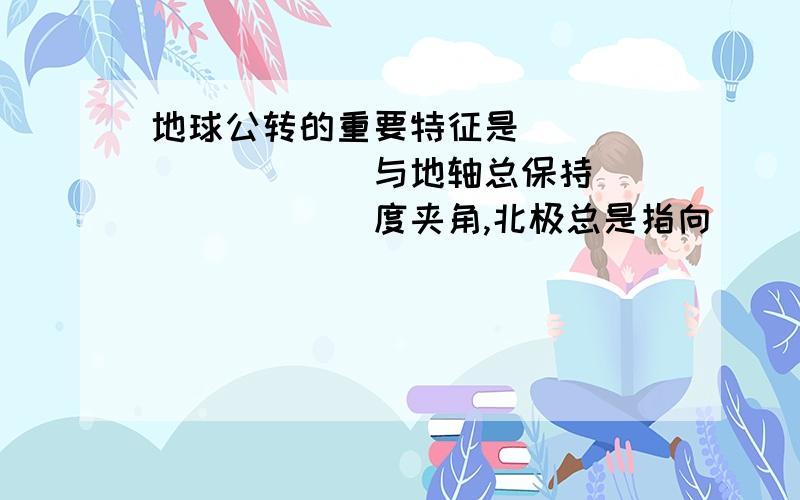 地球公转的重要特征是__________与地轴总保持________度夹角,北极总是指向______附近