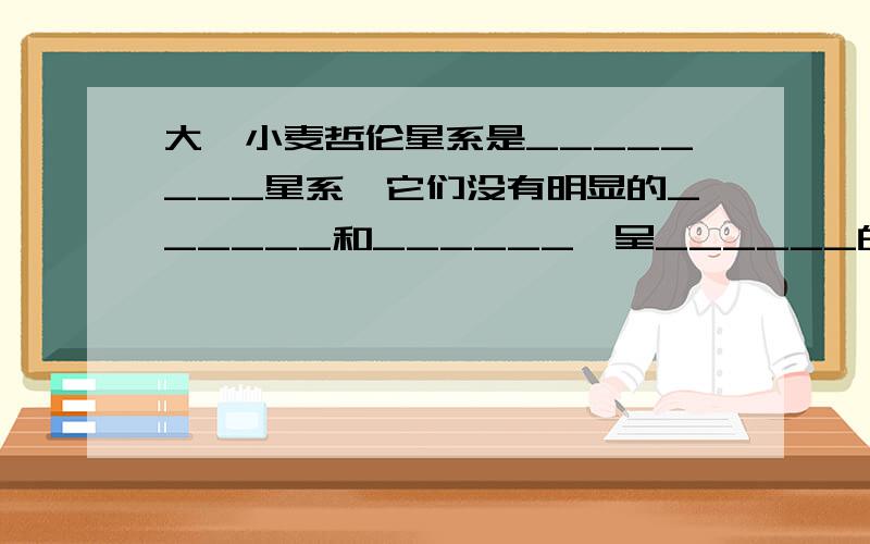 大、小麦哲伦星系是________星系,它们没有明显的______和______,呈______的形状.它们最早纪录于_