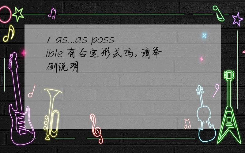 1 as...as possible 有否定形式吗,请举例说明