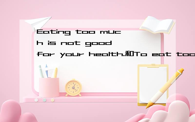 Eating too much is not good for your health.和To eat too much