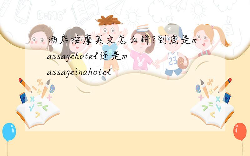 酒店按摩英文怎么拼?到底是massagehotel还是massageinahotel