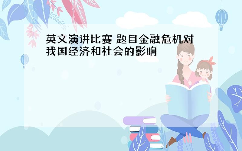 英文演讲比赛 题目金融危机对我国经济和社会的影响