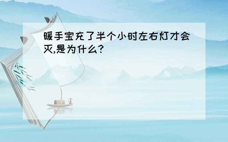 暖手宝充了半个小时左右灯才会灭,是为什么?