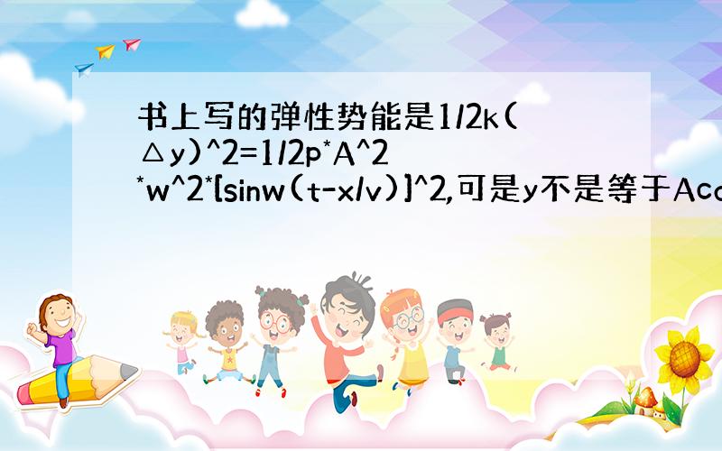 书上写的弹性势能是1/2k(△y)^2=1/2p*A^2*w^2*[sinw(t-x/v)]^2,可是y不是等于Acos