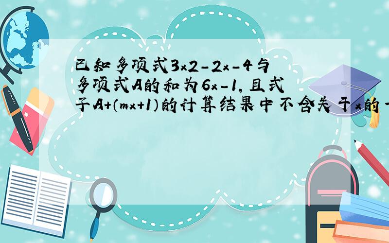 已知多项式3x2-2x-4与多项式A的和为6x-1，且式子A+（mx+1）的计算结果中不含关于x的一次项，求m的值．