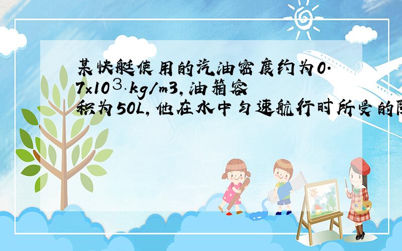 某快艇使用的汽油密度约为0.7×10⒊kg/m3,油箱容积为50L,他在水中匀速航行时所受的阻力F=1400N