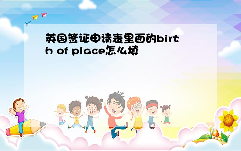 英国签证申请表里面的birth of place怎么填