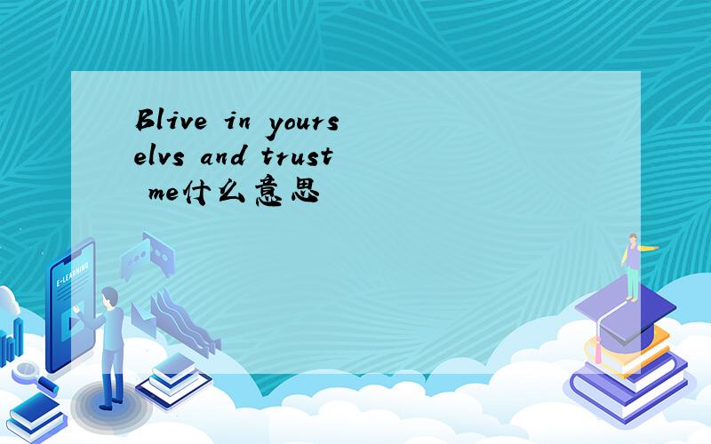 Blive in yourselvs and trust me什么意思