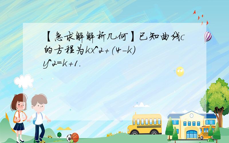 【急求解解析几何】已知曲线c的方程为kx^2+(4-k)y^2=k+1.