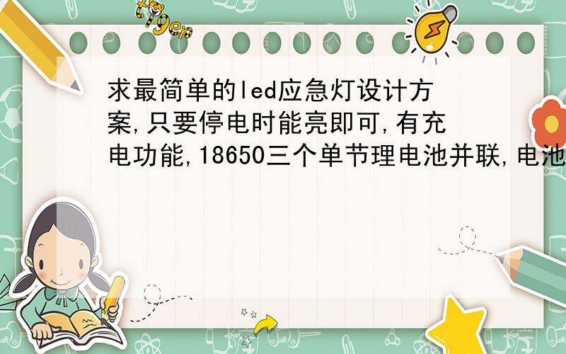 求最简单的led应急灯设计方案,只要停电时能亮即可,有充电功能,18650三个单节理电池并联,电池3.7V,220V输入