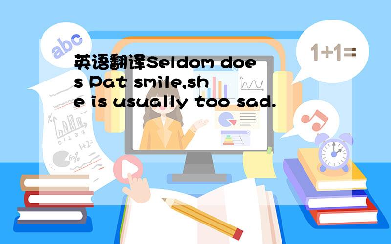 英语翻译Seldom does Pat smile,she is usually too sad.