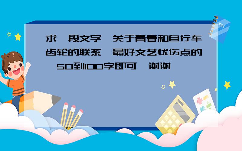 求一段文字,关于青春和自行车齿轮的联系,最好文艺忧伤点的,50到100字即可,谢谢