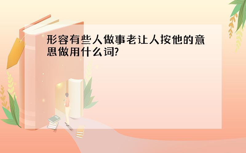 形容有些人做事老让人按他的意思做用什么词?