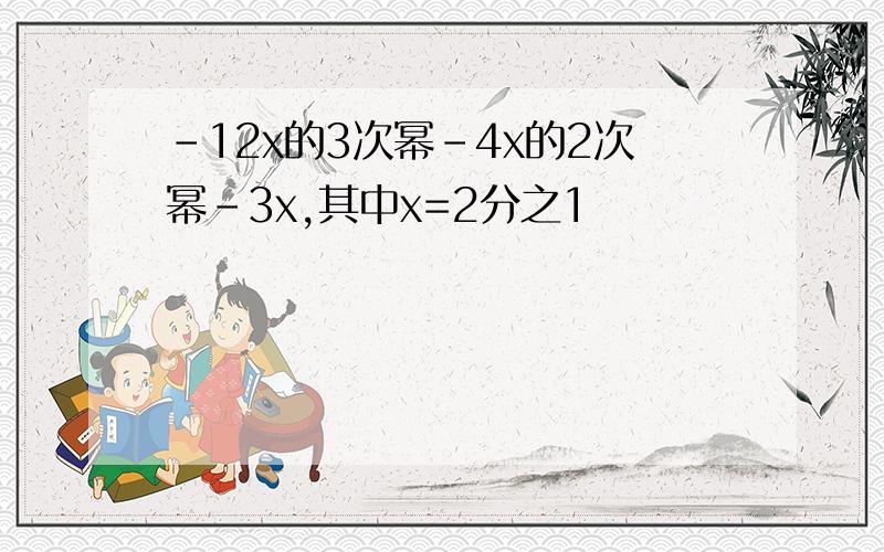 -12x的3次幂-4x的2次幂-3x,其中x=2分之1