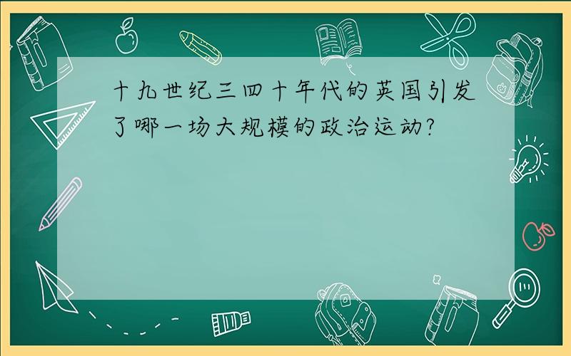 十九世纪三四十年代的英国引发了哪一场大规模的政治运动?