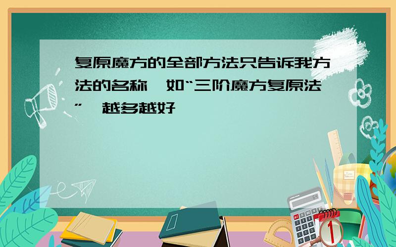 复原魔方的全部方法只告诉我方法的名称,如“三阶魔方复原法”,越多越好