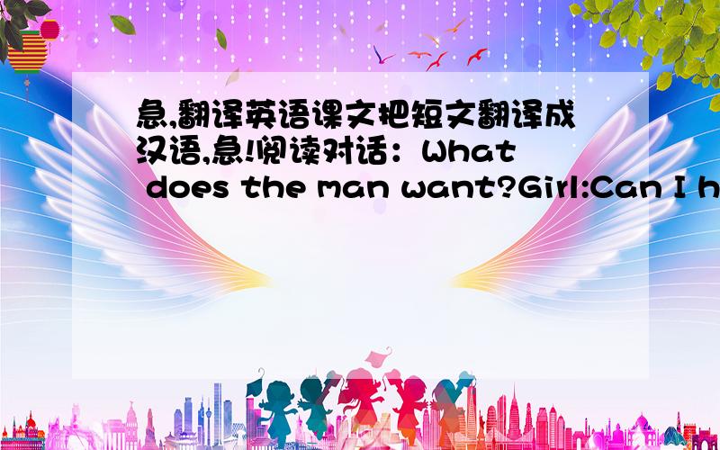 急,翻译英语课文把短文翻译成汉语,急!阅读对话：What does the man want?Girl:Can I he