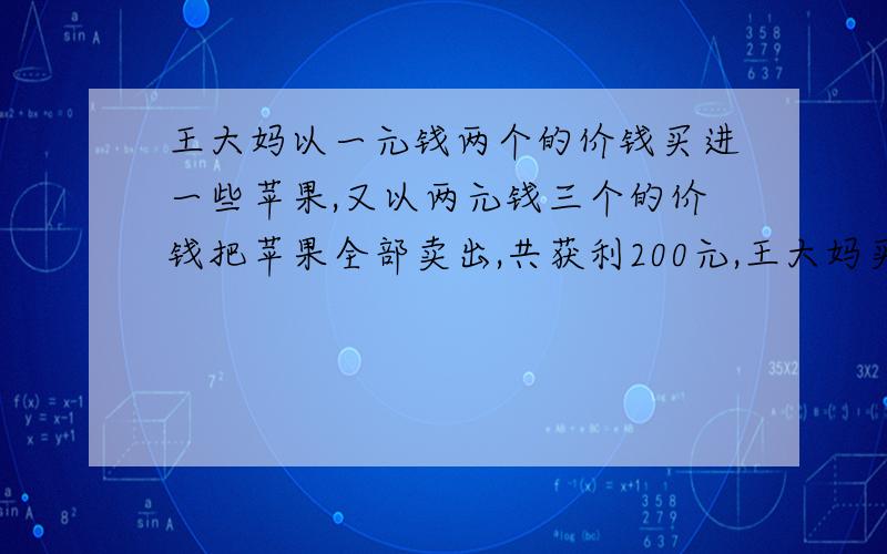 王大妈以一元钱两个的价钱买进一些苹果,又以两元钱三个的价钱把苹果全部卖出,共获利200元,王大妈买进苹果多少个?