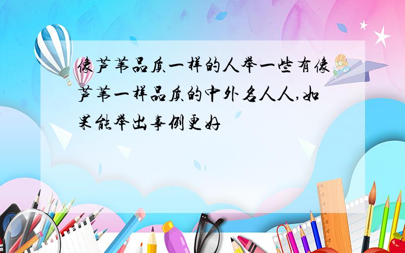 像芦苇品质一样的人举一些有像芦苇一样品质的中外名人人,如果能举出事例更好