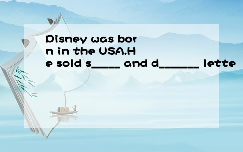 Disney was born in the USA.He sold s_____ and d_______ lette