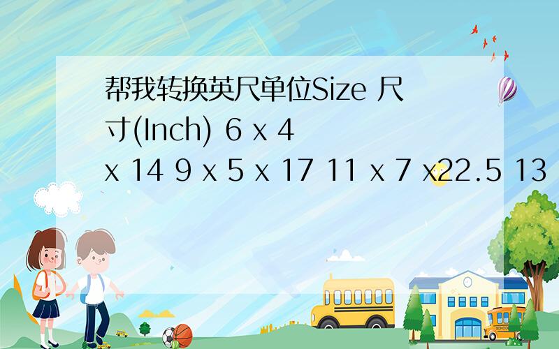 帮我转换英尺单位Size 尺寸(Inch) 6 x 4 x 14 9 x 5 x 17 11 x 7 x22.5 13