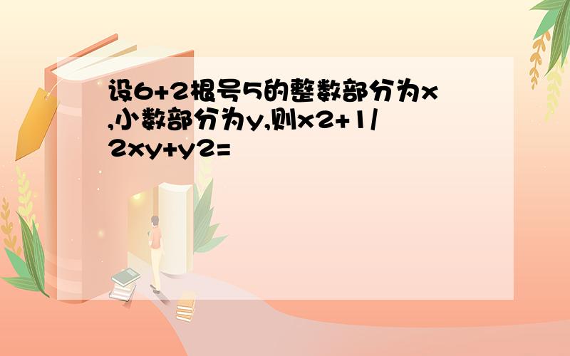 设6+2根号5的整数部分为x,小数部分为y,则x2+1/2xy+y2=