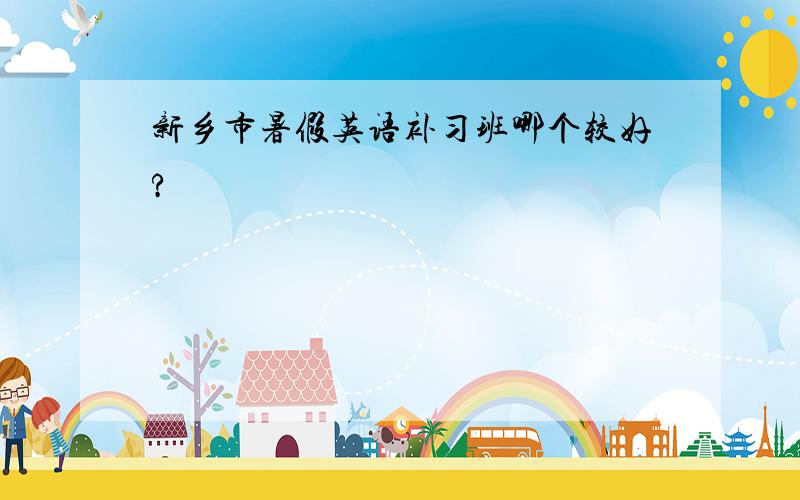 新乡市暑假英语补习班哪个较好?