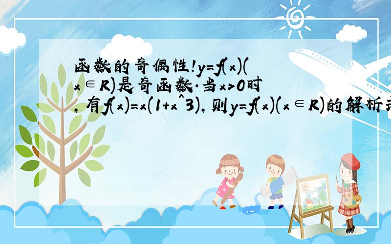 函数的奇偶性!y=f(x)(x∈R)是奇函数.当x>0时,有f(x)=x(1+x^3),则y=f(x)(x∈R)的解析式