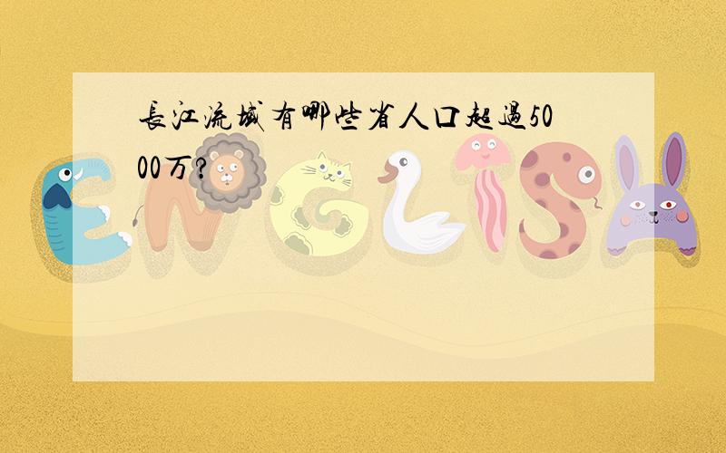 长江流域有哪些省人口超过5000万?