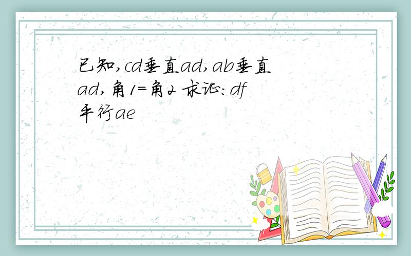 已知,cd垂直ad,ab垂直ad,角1=角2 求证：df平行ae