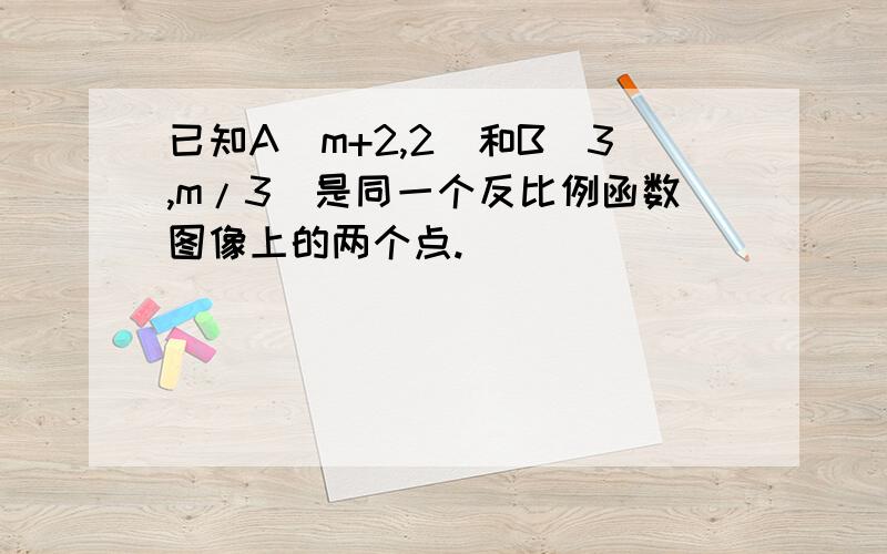 已知A（m+2,2)和B（3,m/3)是同一个反比例函数图像上的两个点.