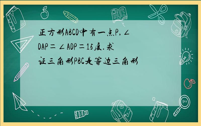 正方形ABCD中有一点P,∠DAP＝∠ADP＝15度.求证三角形PBC是等边三角形