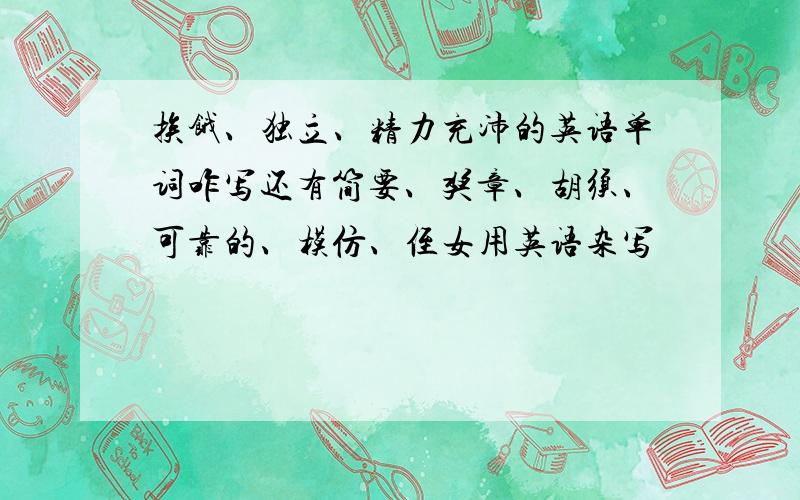 挨饿、独立、精力充沛的英语单词咋写还有简要、奖章、胡须、可靠的、模仿、侄女用英语杂写